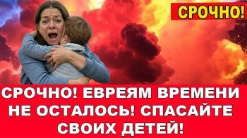 Спасайте своих детей! У евреев времени не осталось!