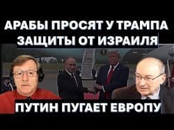 Арабы ищут защиту от Израиля. Путин пугает Европу, чтобы не мешала договориться с Трампом!