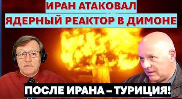 Иран повышает ставки: атака на ядерный реактор в Димоне. Эрдоган готовится к войне...с Израилем