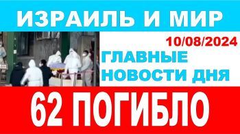 62 погибших. Главные новости дня. Израиль и мир. 10/08/2024