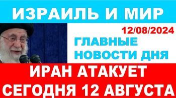 Иран нанесет удар сегодня 12 августа. Главные новости дня. Израиль и мир. 12/08/2024