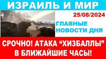 Срочно! Атака "Хизбаллы" начнется в ближайшие часы! Главные новости дня. Израиль и мир. 25/08/2024