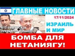 Бомба для Нетаниягу! Главные новости дня! Израиль и мир! 17/11/2024 #новости