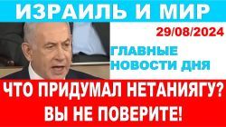 Что придумал Нетаниягу? Вы не поверите! Главные новости дня. Израиль и мир. 29/08/2024 #новости