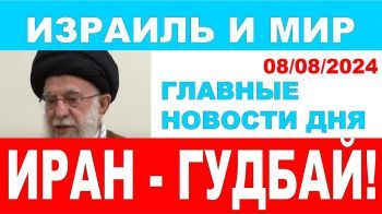 Иран - гудбай! Главные новости дня. Израиль и мир. 08/08/2014