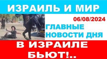 В Израиле бьют. Главные новости дня. Израиль и мир. 06/08/2024