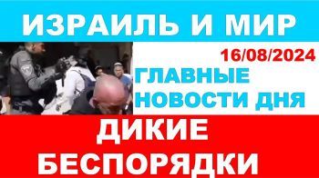 Дикие беспорядки! Главные новости дня. Израиль и мир. 16/08/2024