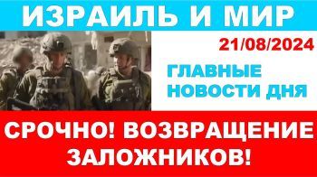 Срочно! Возвращение заложников! Главные новости дня. Израиль и мир. 18/08/2024