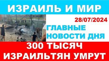 300 тысяч израильтян умрут! Главная новость дня. Израиль и мир. 28/07/2024