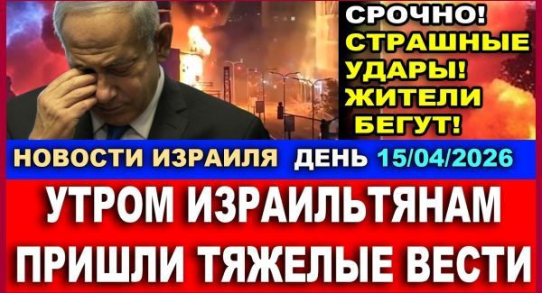 Север Израиля под обстрелом - НОВОСТИ 15/04/2026