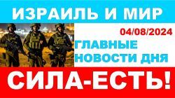 Израиль возвращает силу сдерживания. Главные новости дня. Израиль и мир. 04/08/2024